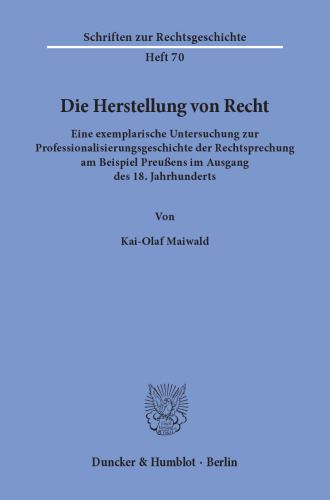 Die Herstellung von Recht: Eine exemplarische Untersuchung zur Professionalisierungsgeschichte der Rechtsprechung am Beispiel Preußens im Ausgang des 18. Jahrhunderts