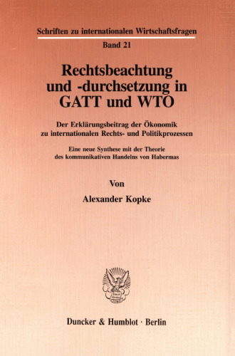 Rechtsbeachtung und -durchsetzung in GATT und WTO: Der Erklärungsbeitrag der Ökonomik zu internationalen Rechts- und Politikprozessen. Eine neue Synthese mit der Theorie des kommunikativen Handelns von Habermas