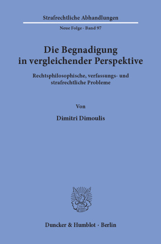 Die Begnadigung in vergleichender Perspektive: Rechtsphilosophische, verfassungs- und strafrechtliche Probleme