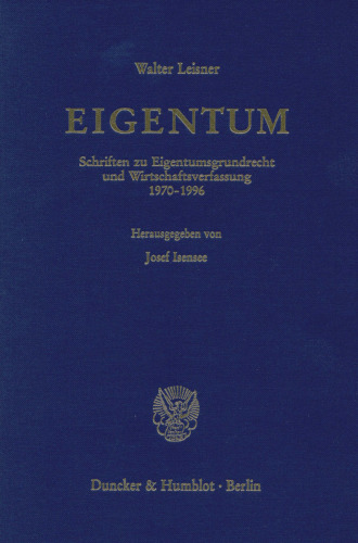 EIGENTUM: Schriften zu Eigentumsgrundrecht und Wirtschaftsverfassung 1970 - 1996. Hrsg. von Josef Isensee