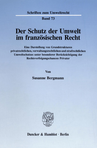 Der Schutz der Umwelt im französischen Recht: Eine Darstellung von Grundstrukturen privatrechtlichen, verwaltungsrechtlichen und strafrechtlichen Umweltschutzes unter besonderer Berücksichtigung der Rechtsverfolgungschancen Privater