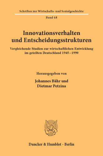 Innovationsverhalten und Entscheidungsstrukturen: Vergleichende Studien zur wirtschaftlichen Entwicklung im geteilten Deutschland 1945-1990