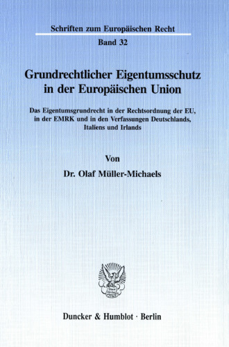 Grundrechtlicher Eigentumsschutz in der Europäischen Union: Das Eigentumsgrundrecht in der Rechtsordnung der EU, in der EMRK und in den Verfassungen Deutschlands, Italiens und Irlands