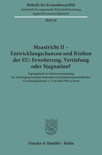 Maastricht II - Entwicklungschancen und Risiken der EU: Erweiterung, Vertiefung oder Stagnation?: Tagungsband zur Jahresversammlung der Arbeitsgemeinschaft deutscher wirtschaftswissenschaftlicher Forschungsinstitute e. V. im Mai 1996 in Bonn