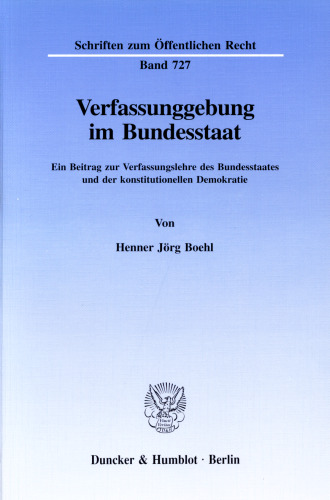 Verfassunggebung im Bundesstaat: Ein Beitrag zur Verfassungslehre des Bundesstaates und der konstitutionellen Demokratie