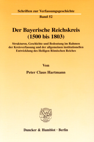 Der Bayerische Reichskreis (1500 bis 1803): Strukturen, Geschichte und Bedeutung im Rahmen der Kreisverfassung und der allgemeinen institutionellen Entwicklung des Heiligen Römischen Reiches