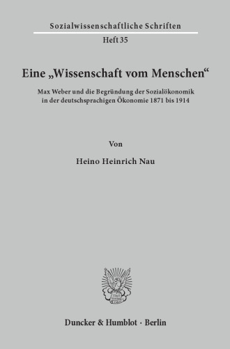 Eine »Wissenschaft vom Menschen«: Max Weber und die Begründung der Sozialökonomik in der deutschsprachigen Ökonomie 1871 bis 1914