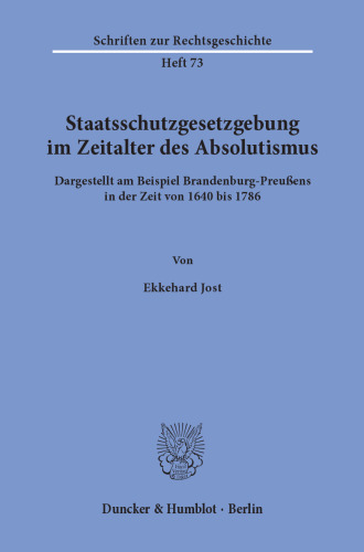 Staatsschutzgesetzgebung im Zeitalter des Absolutismus,: dargestellt am Beispiel Brandenburg-Preußens in der Zeit von 1640 bis 1786