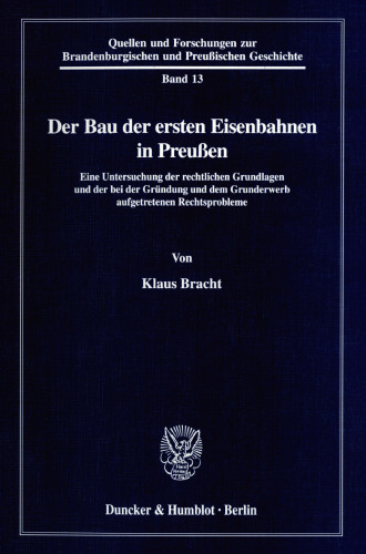 Der Bau der ersten Eisenbahnen in Preußen: Eine Untersuchung der rechtlichen Grundlagen und der bei der Gründung und dem Grunderwerb aufgetretenen Rechtsprobleme