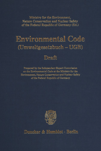 Environmental Code: (Umweltgesetzbuch - UGB). Draft. Prepared by the Independent Expert Commission on the Environmental Code at the Ministry for the Environment, Nature Conservation and Nuclear Safety of the Federal Republic of Germany