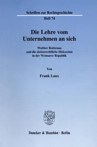Die Lehre vom Unternehmen an sich: Walther Rathenau und die aktienrechtliche Diskussion in der Weimarer Republik