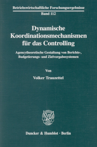 Dynamische Koordinationsmechanismen für das Controlling: Agencytheoretische Gestaltung von Berichts-, Budgetierungs- und Zielvorgabesystemen