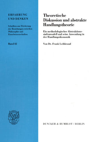 Theoretische Diskussion und abstrakte Handlungstheorie: Ein methodologisches Abstraktionsstufenmodell und seine Anwendung in der Handlungsökonomik