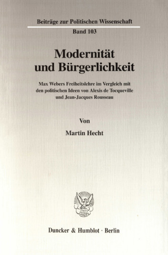 Modernität und Bürgerlichkeit: Max Webers Freiheitslehre im Vergleich mit den politischen Ideen von Alexis de Tocqueville und Jean-Jacques Rousseau