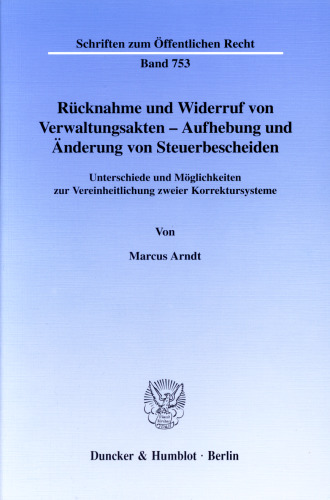 Rücknahme und Widerruf von Verwaltungsakten - Aufhebung und Änderung von Steuerbescheiden: Unterschiede und Möglichkeiten zur Vereinheitlichung zweier Korrektursysteme