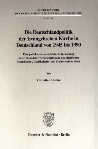 Die Deutschlandpolitik der Evangelischen Kirche in Deutschland von 1945 bis 1990: Eine politikwissenschaftliche Untersuchung unter besonderer Berücksichtigung des kirchlichen Demokratie-, Gesellschafts- und Staatsverständnisses