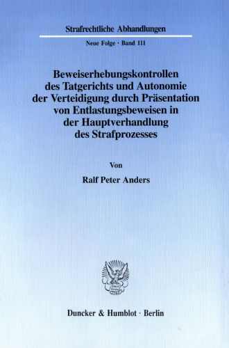 Beweiserhebungskontrollen des Tatgerichts und Autonomie der Verteidigung durch Präsentation von Entlastungsbeweisen in der Hauptverhandlung des Strafprozesses