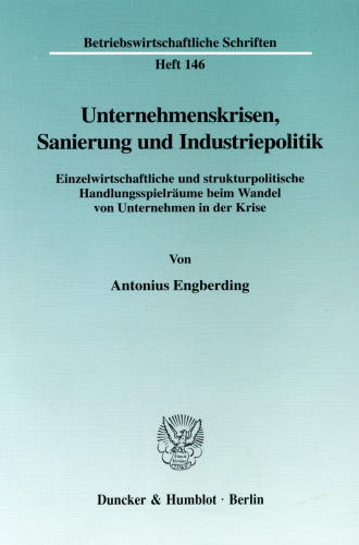 Unternehmenskrisen, Sanierung und Industriepolitik: Einzelwirtschaftliche und strukturpolitische Handlungsspielräume beim Wandel von Unternehmen in der Krise