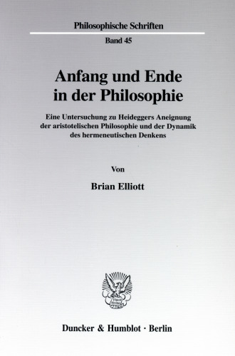 Anfang und Ende in der Philosophie: Eine Untersuchung zu Heideggers Aneignung der aristotelischen Philosophie und der Dynamik des hermeneutischen Denkens
