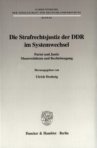 Die Strafrechtsjustiz der DDR im Systemwechsel: Partei und Justiz, Mauerschützen und Rechtsbeugung
