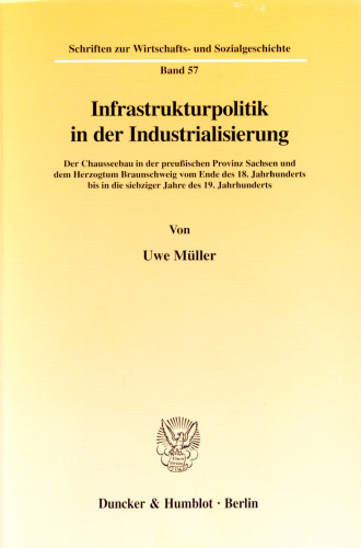 Infrastrukturpolitik in der Industrialisierung: Der Chausseebau in der preußischen Provinz Sachsen und dem Herzogtum Braunschweig vom Ende des 18. Jahrhunderts bis in die siebziger Jahre des 19. Jahrhunderts