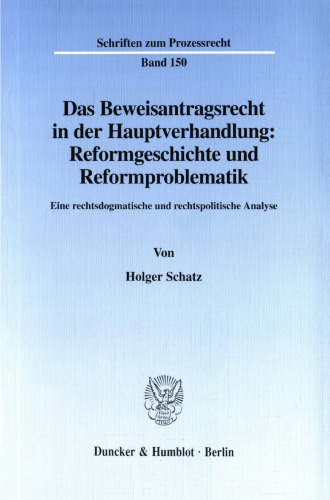 Das Beweisantragsrecht in der Hauptverhandlung: Reformgeschichte und Reformproblematik: Eine rechtsdogmatische und rechtspolitische Analyse