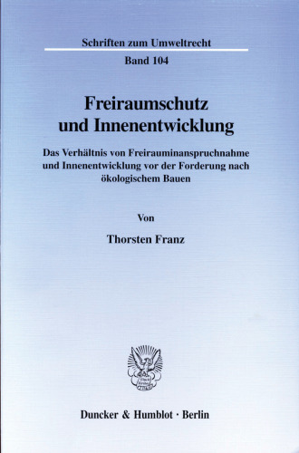 Freiraumschutz und Innenentwicklung: Das Verhältnis von Freirauminanspruchnahme und Innenentwicklung vor der Forderung nach ökologischem Bauen