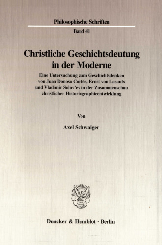 Christliche Geschichtsdeutung in der Moderne: Eine Untersuchung zum Geschichtsdenken von Juan Donoso Cortés, Ernst von Lasaulx und Vladimir Solov'ev in der Zusammenschau christlicher Historiographieentwicklung