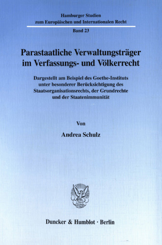 Parastaatliche Verwaltungsträger im Verfassungs- und Völkerrecht: Dargestellt am Beispiel des Goethe-Instituts unter besonderer Berücksichtigung des Staatsorganisationsrechts, der Grundrechte und der Staatenimmunität