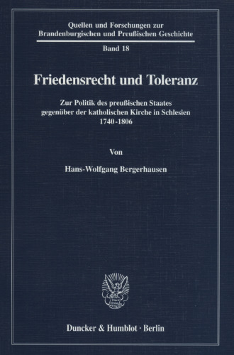 Friedensrecht und Toleranz: Zur Politik des preußischen Staates gegenüber der katholischen Kirche in Schlesien 1740-1806