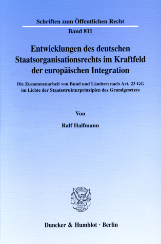 Entwicklungen des deutschen Staatsorganisationsrechts im Kraftfeld der europäischen Integration: Die Zusammenarbeit von Bund und Ländern nach Art. 23 GG im Lichte der Staatsstrukturprinzipien des Grundgesetzes