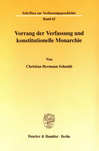 Vorrang der Verfassung und konstitutionelle Monarchie: Eine dogmengeschichtliche Untersuchung zum Problem der Normenhierarchie in den deutschen Staatsordnungen im frühen und mittleren 19. Jahrhundert (1818-1866)