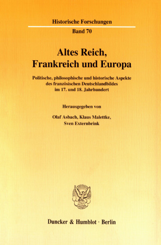 Altes Reich, Frankreich und Europa: Politische, philosophische und historische Aspekte des französischen Deutschlandbildes im 17. und 18. Jahrhundert