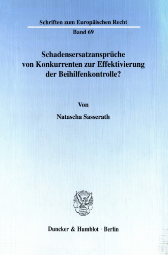 Schadensersatzansprüche von Konkurrenten zur Effektivierung der Beihilfenkontrolle?: Zum gemeinschaftsrechtlichen Staatshaftungsanspruch und wettbewerbsrechtlichen Schadensersatzanspruch im europäischen Beihilferecht