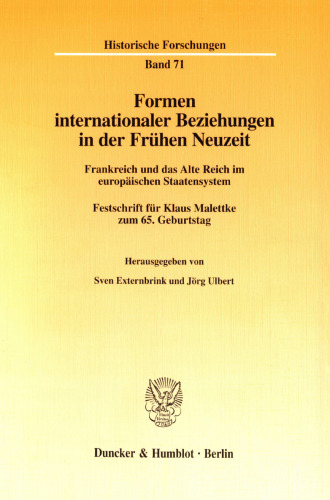 Formen internationaler Beziehungen in der Frühen Neuzeit: Frankreich und das Alte Reich im europäischen Staatensystem. Festschrift für Klaus Malettke zum 65. Geburtstag