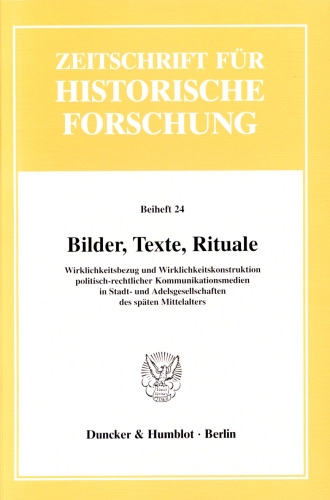Bilder, Texte, Rituale: Wirklichkeitsbezug und Wirklichkeitskonstruktion politisch-rechtlicher Kommunikationsmedien in Stadt- und Adelsgesellschaften des späten Mittelalters