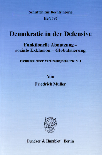Demokratie in der Defensive: Funktionelle Abnutzung - soziale Exklusion - Globalisierung. Elemente einer Verfassungstheorie VII. Hrsg. von Ralph Christensen