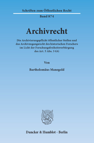 Archivrecht: Die Archivierungspflicht öffentlicher Stellen und das Archivzugangsrecht des historischen Forschers im Licht der Forschungsfreiheitsverbürgung des Art. 5 Abs. 3 GG