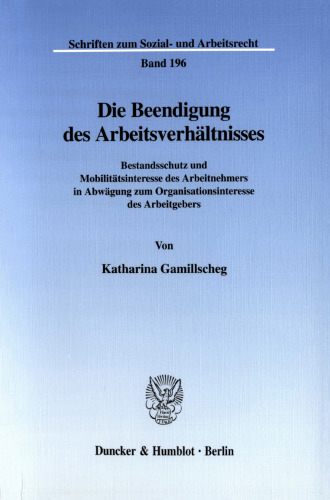 Die Beendigung des Arbeitsverhältnisses: Bestandsschutz- und Mobilitätsinteresse des Arbeitnehmers in Abwägung zum Organisationsinteresse des Arbeitgebers