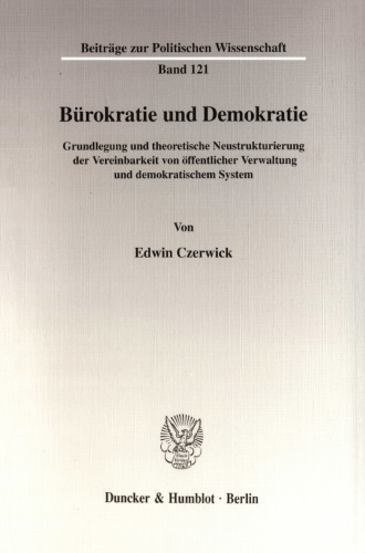 Bürokratie und Demokratie: Grundlegung und theoretische Neustrukturierung der Vereinbarkeit von öffentlicher Verwaltung und demokratischem System
