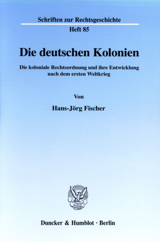Die deutschen Kolonien: Die koloniale Rechtsordnung und ihre Entwicklung nach dem ersten Weltkrieg