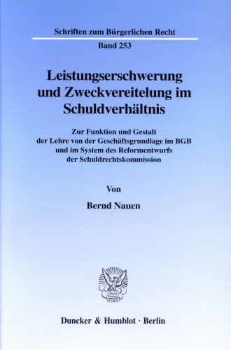 Leistungserschwerung und Zweckvereitelung im Schuldverhältnis: Zur Funktion und Gestalt der Lehre von der Geschäftsgrundlage im BGB und im System des Reformentwurfs der Schuldrechtskommission