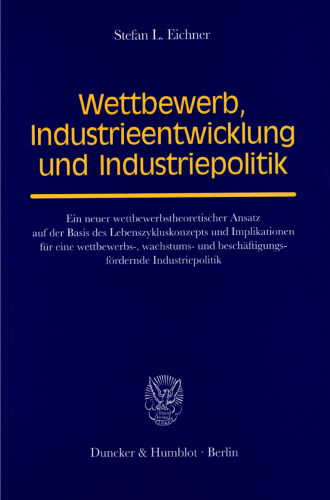 Wettbewerb, Industrieentwicklung und Industriepolitik: Ein neuer wettbewerbstheoretischer Ansatz auf der Basis des Lebenszykluskonzepts und Implikationen für eine wettbewerbs-, wachstums- und beschäftigungsfördernde Industriepolitik