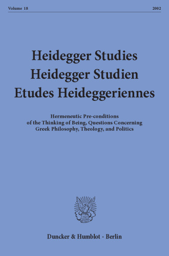 Heidegger Studies / Heidegger Studien / Etudes Heideggeriennes: Vol. 18 (2002). Hermeneutic Pre-conditions of the Thinking of Being, Questions Concerning Greek Philosophy, Theology, and Politics
