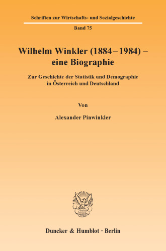 Wilhelm Winkler (1884-1984) - eine Biographie: Zur Geschichte der Statistik und Demographie in Österreich und Deutschland