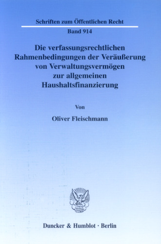Die verfassungsrechtlichen Rahmenbedingungen der Veräußerung von Verwaltungsvermögen zur allgemeinen Haushaltsfinanzierung: Ein Beitrag zur Frage der Veräußerlichkeit weiterhin zur Erfüllung von Verwaltungsaufgaben benötigten Staatsvermögens