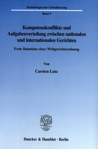 Kompetenzkonflikte und Aufgabenverteilung zwischen nationalen und internationalen Gerichten: Erste Bausteine einer Weltgerichtsordnung