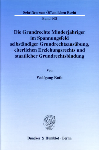 Die Grundrechte Minderjähriger im Spannungsfeld selbständiger Grundrechtsausübung, elterlichen Erziehungsrechts und staatlicher Grundrechtsbindung