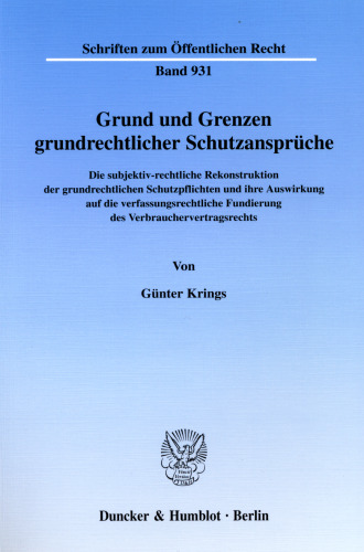 Grund und Grenzen grundrechtlicher Schutzansprüche: Die subjektiv-rechtliche Rekonstruktion der grundrechtlichen Schutzpflichten und ihre Auswirkung auf die verfassungsrechtliche Fundierung des Verbrauchervertragsrechts