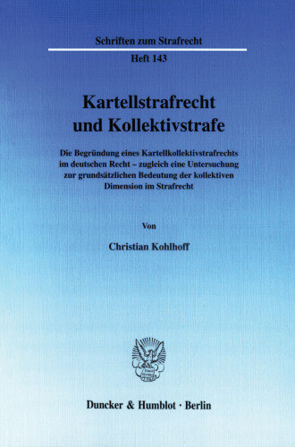 Kartellstrafrecht und Kollektivstrafe: Die Begründung eines Kartellkollektivstrafrechts im deutschen Recht - zugleich eine Untersuchung zur grundsätzlichen Bedeutung der kollektiven Dimension im Strafrecht